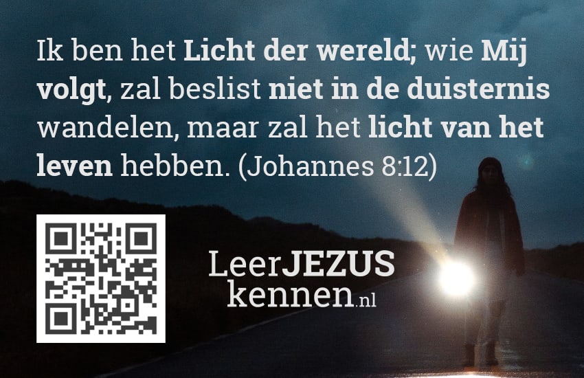 Ik ben het Licht der wereld; wie Mij volgt, zal beslist niet in de duisternis wandelen, maar zal het licht van het leven hebben. (Johannes 8:12)